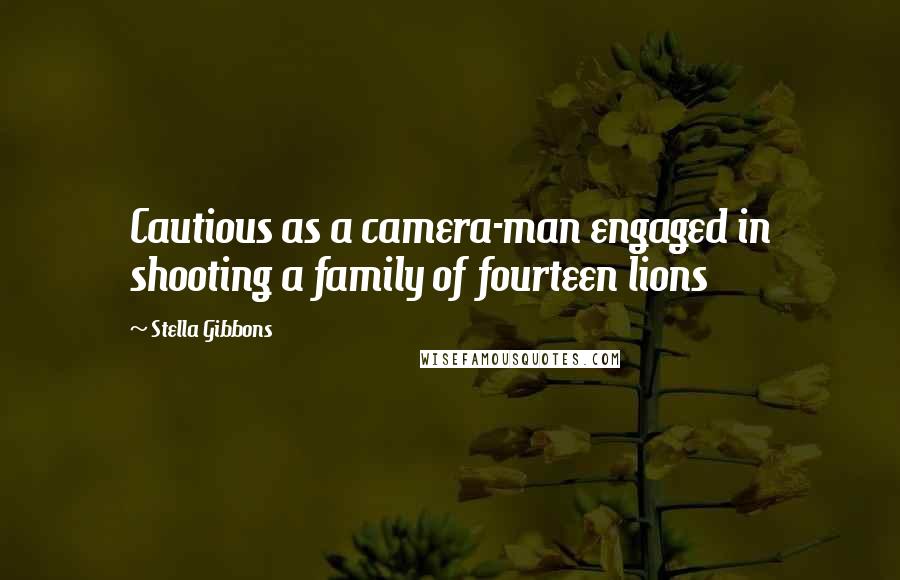 Stella Gibbons Quotes: Cautious as a camera-man engaged in shooting a family of fourteen lions