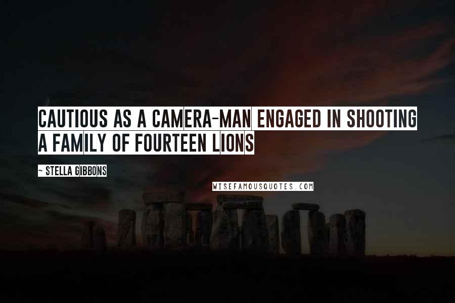 Stella Gibbons Quotes: Cautious as a camera-man engaged in shooting a family of fourteen lions