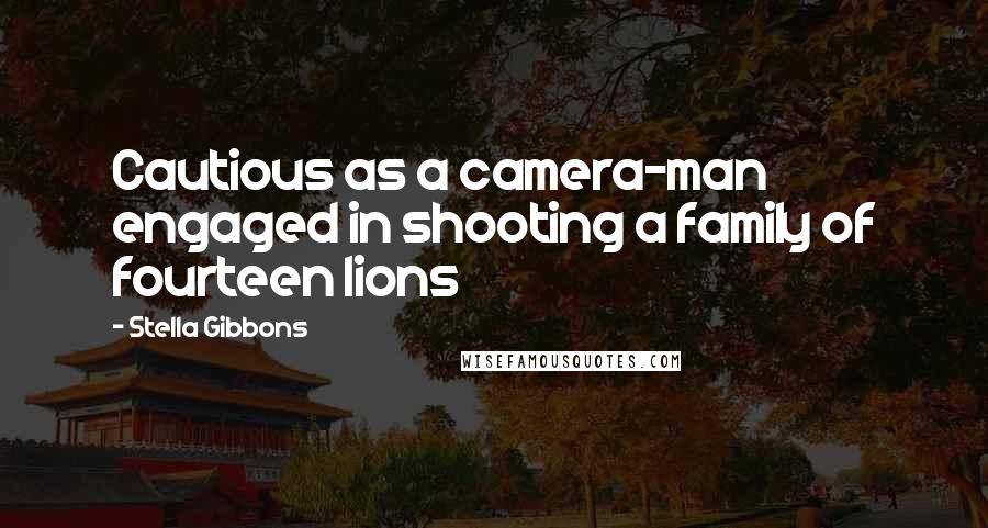 Stella Gibbons Quotes: Cautious as a camera-man engaged in shooting a family of fourteen lions