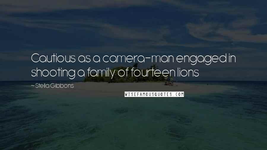 Stella Gibbons Quotes: Cautious as a camera-man engaged in shooting a family of fourteen lions