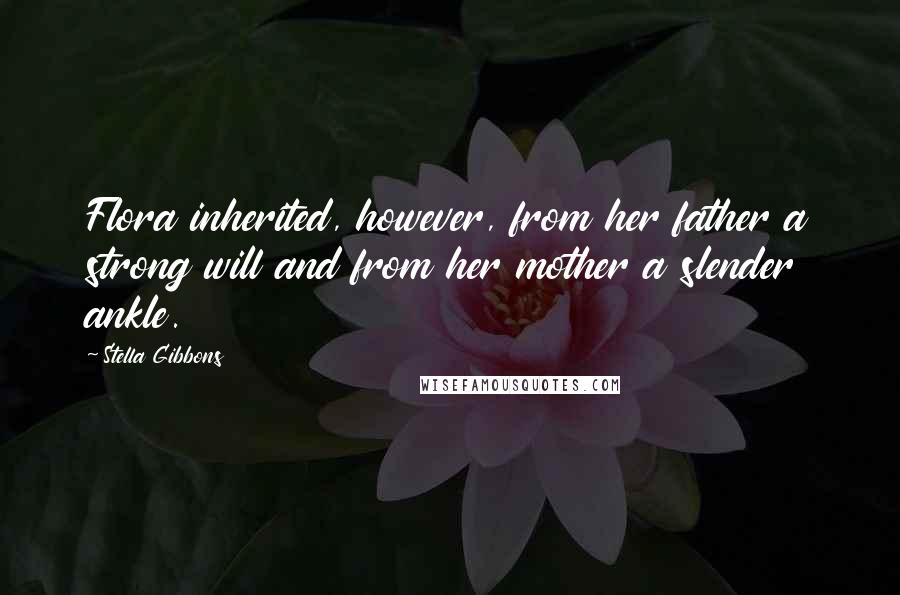 Stella Gibbons Quotes: Flora inherited, however, from her father a strong will and from her mother a slender ankle.