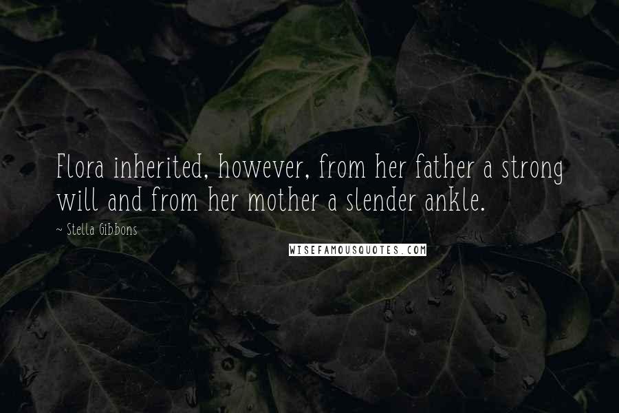 Stella Gibbons Quotes: Flora inherited, however, from her father a strong will and from her mother a slender ankle.