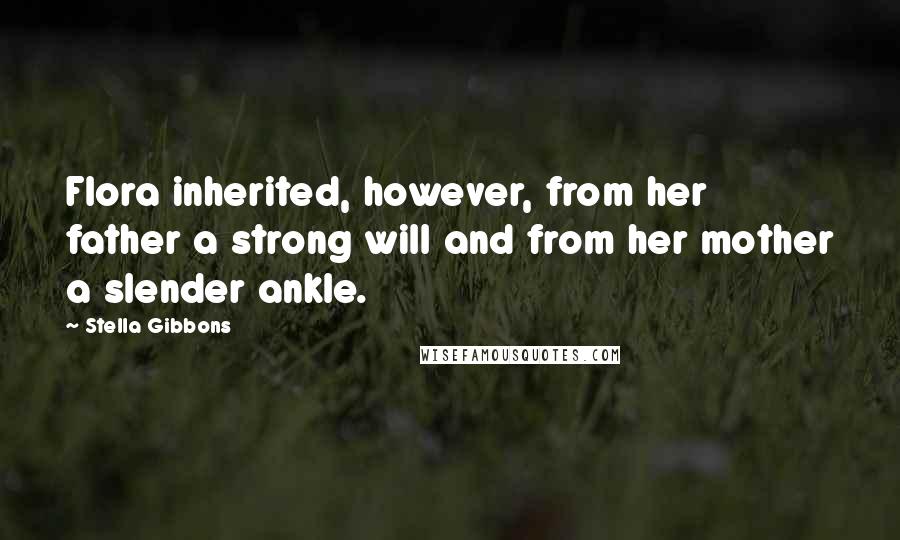 Stella Gibbons Quotes: Flora inherited, however, from her father a strong will and from her mother a slender ankle.