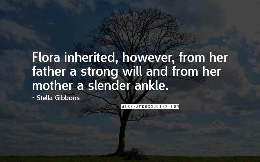 Stella Gibbons Quotes: Flora inherited, however, from her father a strong will and from her mother a slender ankle.
