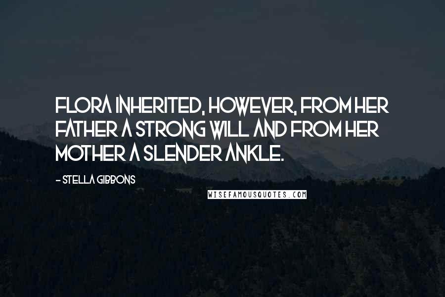 Stella Gibbons Quotes: Flora inherited, however, from her father a strong will and from her mother a slender ankle.