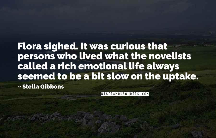 Stella Gibbons Quotes: Flora sighed. It was curious that persons who lived what the novelists called a rich emotional life always seemed to be a bit slow on the uptake.