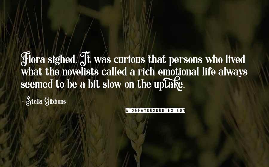 Stella Gibbons Quotes: Flora sighed. It was curious that persons who lived what the novelists called a rich emotional life always seemed to be a bit slow on the uptake.