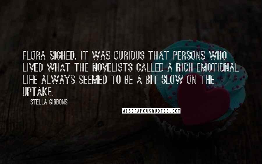 Stella Gibbons Quotes: Flora sighed. It was curious that persons who lived what the novelists called a rich emotional life always seemed to be a bit slow on the uptake.