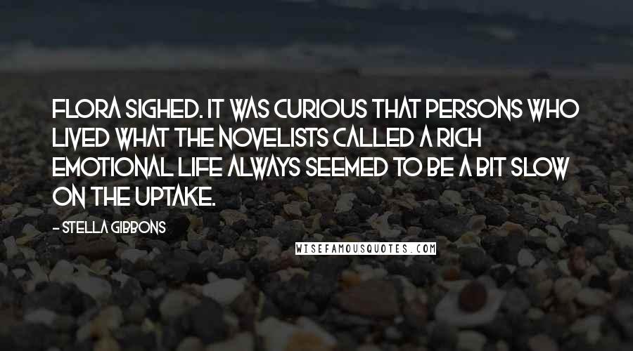 Stella Gibbons Quotes: Flora sighed. It was curious that persons who lived what the novelists called a rich emotional life always seemed to be a bit slow on the uptake.