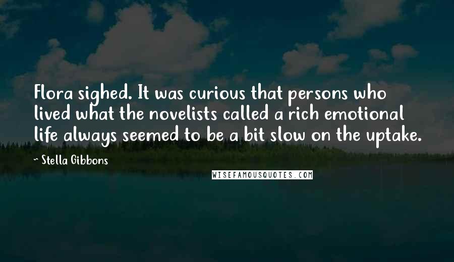 Stella Gibbons Quotes: Flora sighed. It was curious that persons who lived what the novelists called a rich emotional life always seemed to be a bit slow on the uptake.