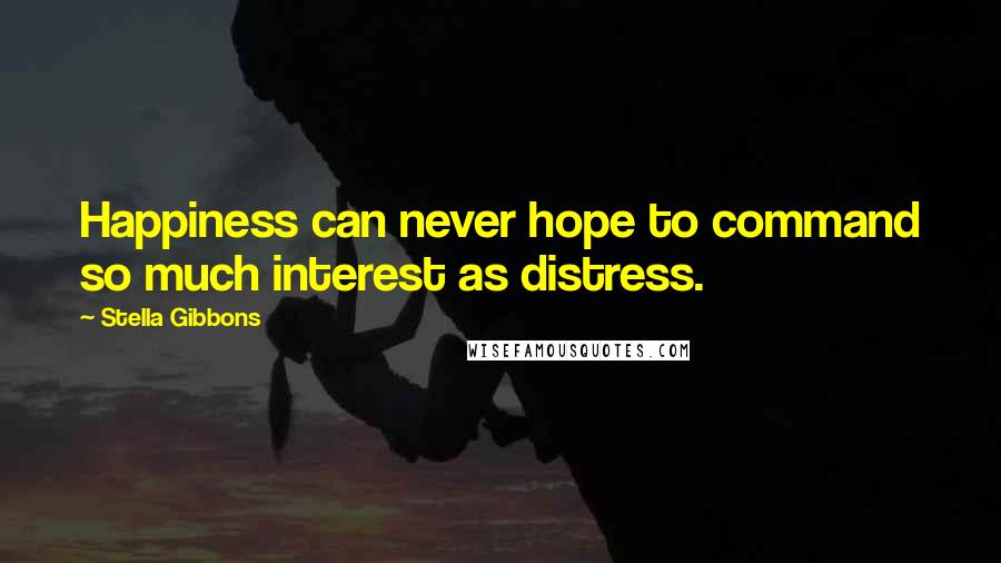 Stella Gibbons Quotes: Happiness can never hope to command so much interest as distress.