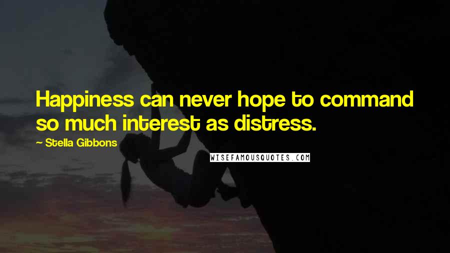 Stella Gibbons Quotes: Happiness can never hope to command so much interest as distress.