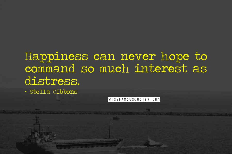 Stella Gibbons Quotes: Happiness can never hope to command so much interest as distress.