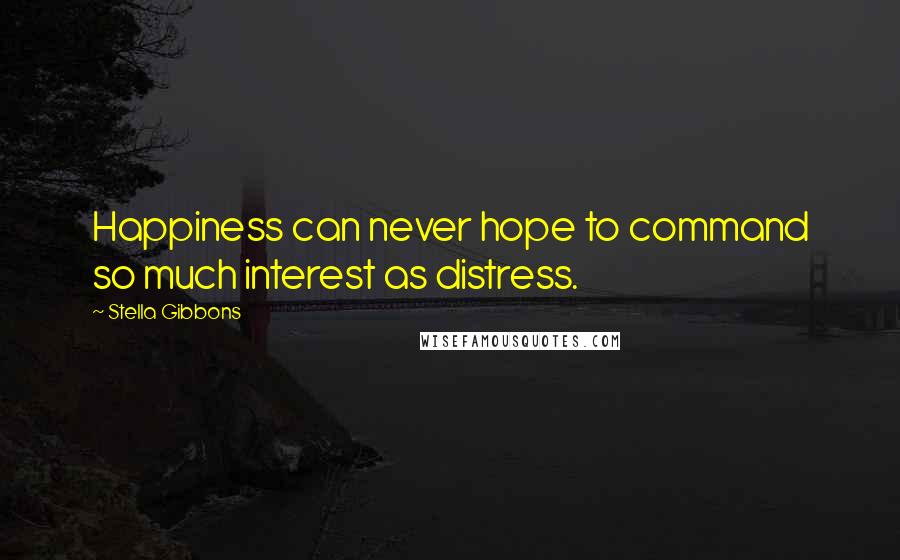 Stella Gibbons Quotes: Happiness can never hope to command so much interest as distress.