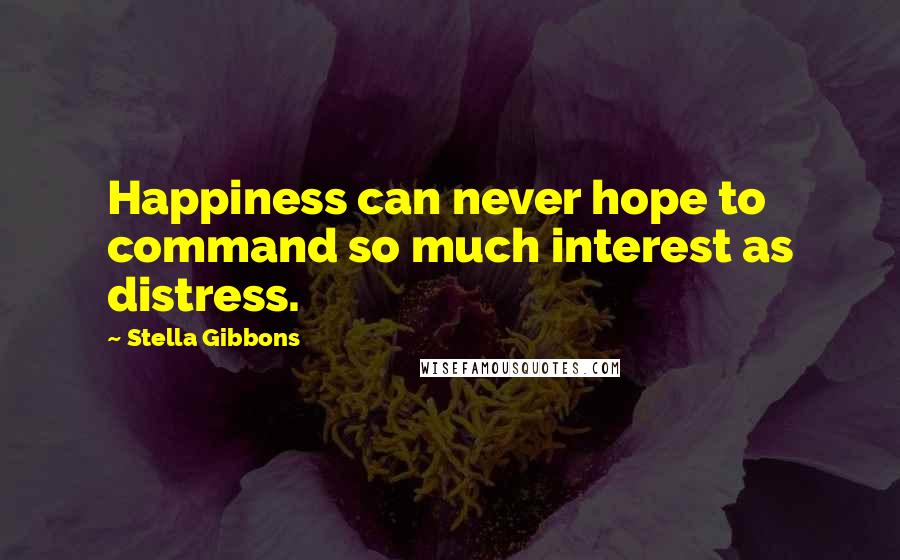 Stella Gibbons Quotes: Happiness can never hope to command so much interest as distress.