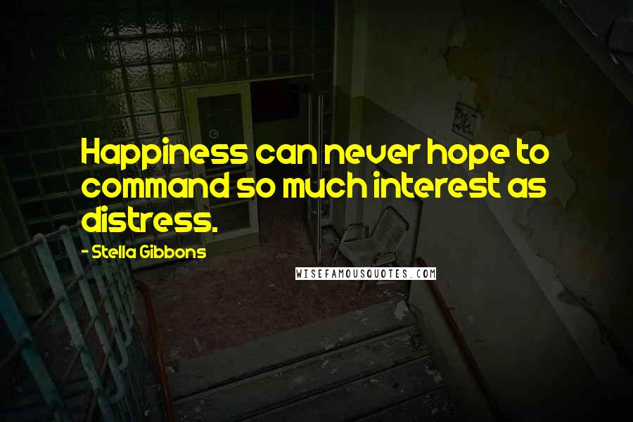 Stella Gibbons Quotes: Happiness can never hope to command so much interest as distress.