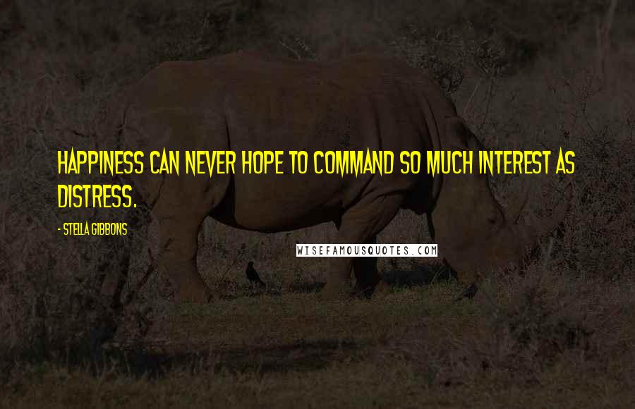 Stella Gibbons Quotes: Happiness can never hope to command so much interest as distress.