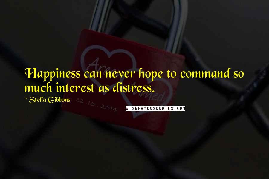 Stella Gibbons Quotes: Happiness can never hope to command so much interest as distress.