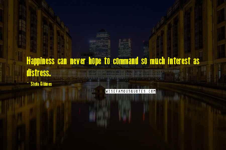 Stella Gibbons Quotes: Happiness can never hope to command so much interest as distress.