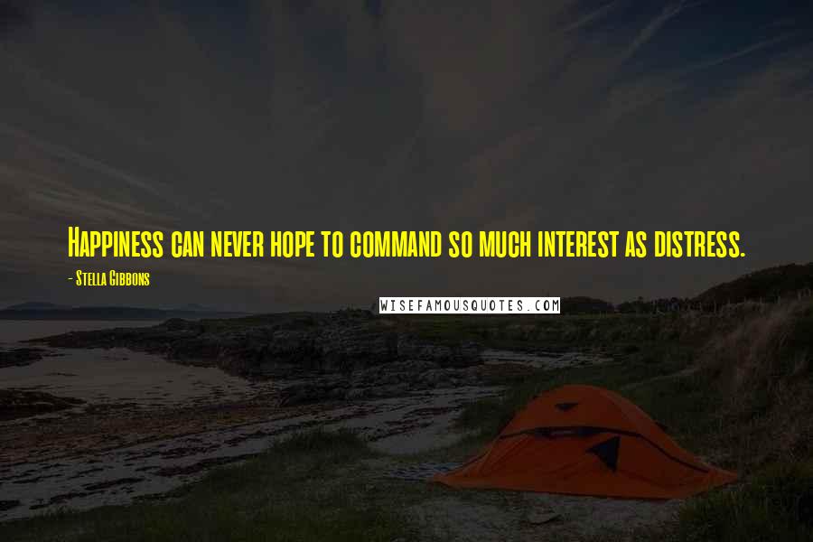 Stella Gibbons Quotes: Happiness can never hope to command so much interest as distress.