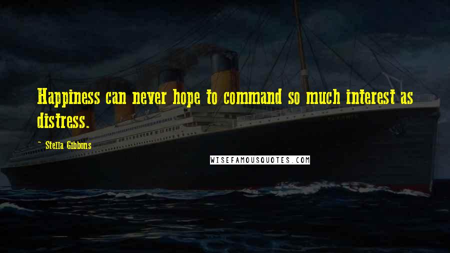 Stella Gibbons Quotes: Happiness can never hope to command so much interest as distress.