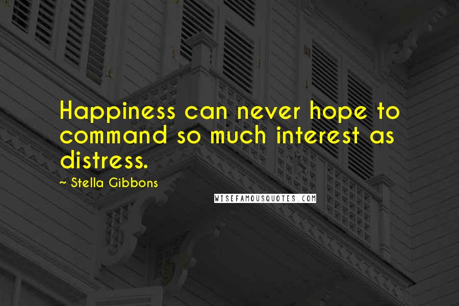 Stella Gibbons Quotes: Happiness can never hope to command so much interest as distress.