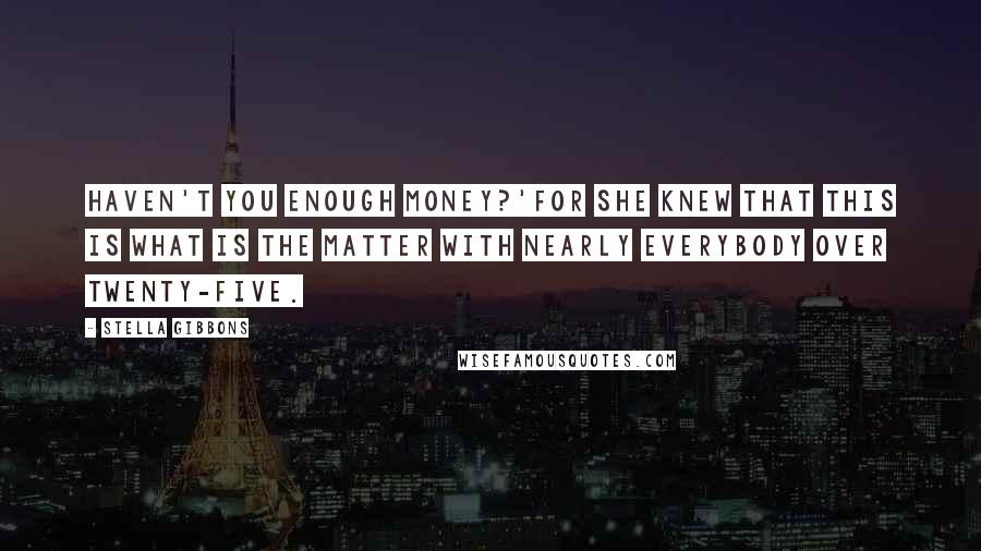 Stella Gibbons Quotes: Haven't you enough money?'For she knew that this is what is the matter with nearly everybody over twenty-five.
