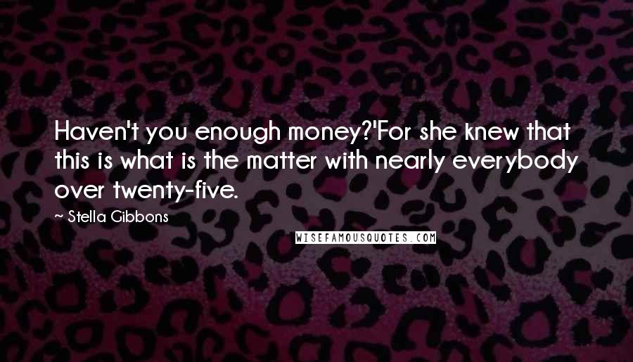 Stella Gibbons Quotes: Haven't you enough money?'For she knew that this is what is the matter with nearly everybody over twenty-five.