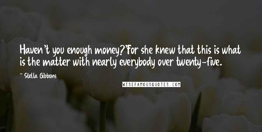 Stella Gibbons Quotes: Haven't you enough money?'For she knew that this is what is the matter with nearly everybody over twenty-five.