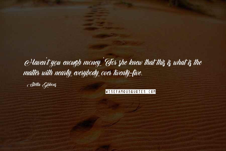 Stella Gibbons Quotes: Haven't you enough money?'For she knew that this is what is the matter with nearly everybody over twenty-five.