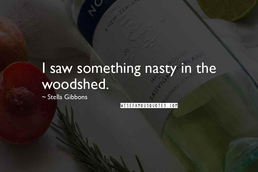 Stella Gibbons Quotes: I saw something nasty in the woodshed.