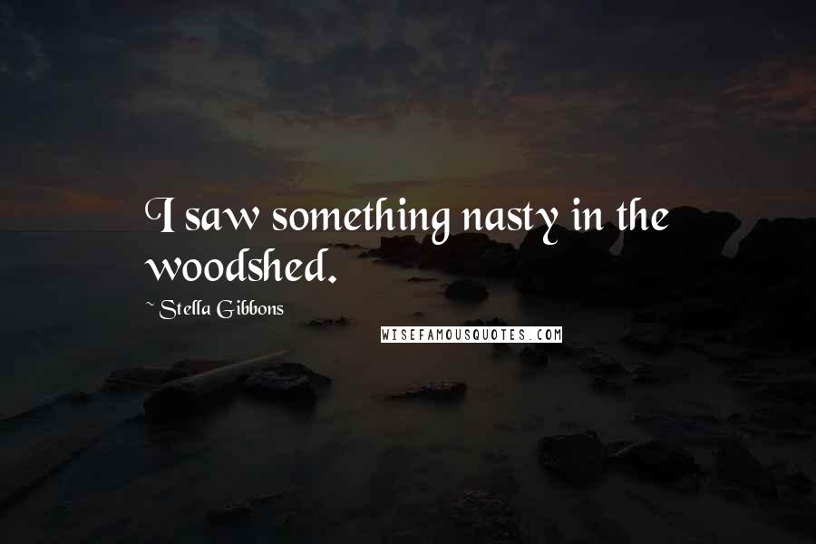 Stella Gibbons Quotes: I saw something nasty in the woodshed.