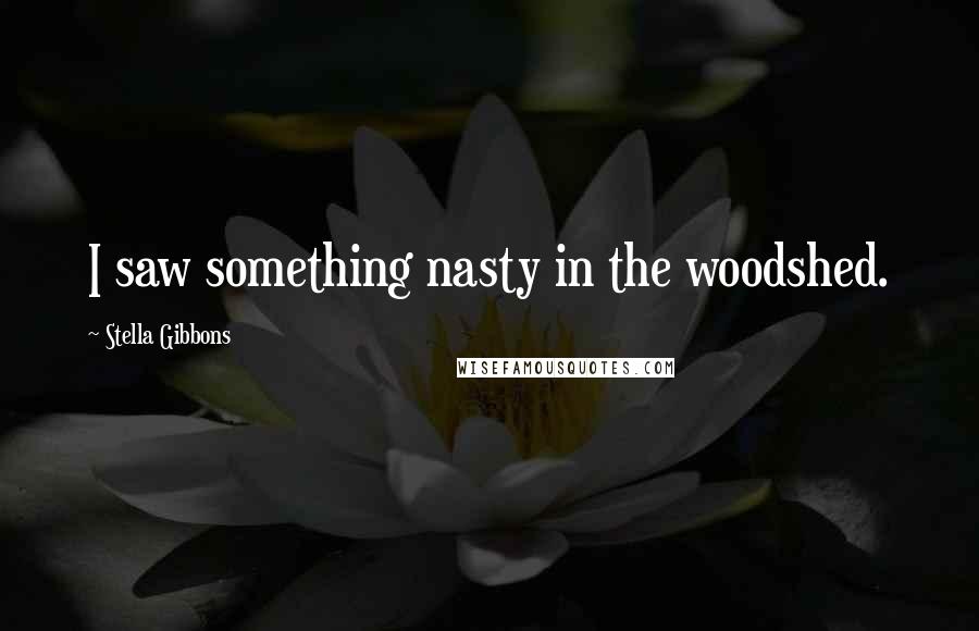 Stella Gibbons Quotes: I saw something nasty in the woodshed.