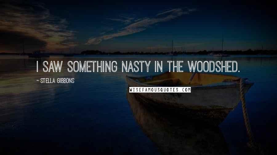 Stella Gibbons Quotes: I saw something nasty in the woodshed.