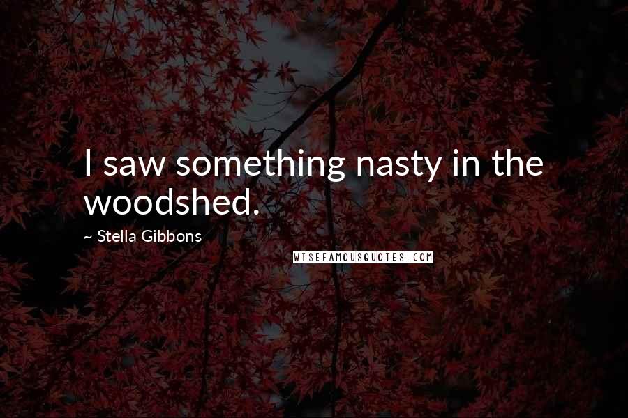 Stella Gibbons Quotes: I saw something nasty in the woodshed.