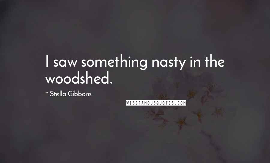 Stella Gibbons Quotes: I saw something nasty in the woodshed.