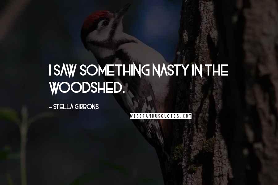 Stella Gibbons Quotes: I saw something nasty in the woodshed.