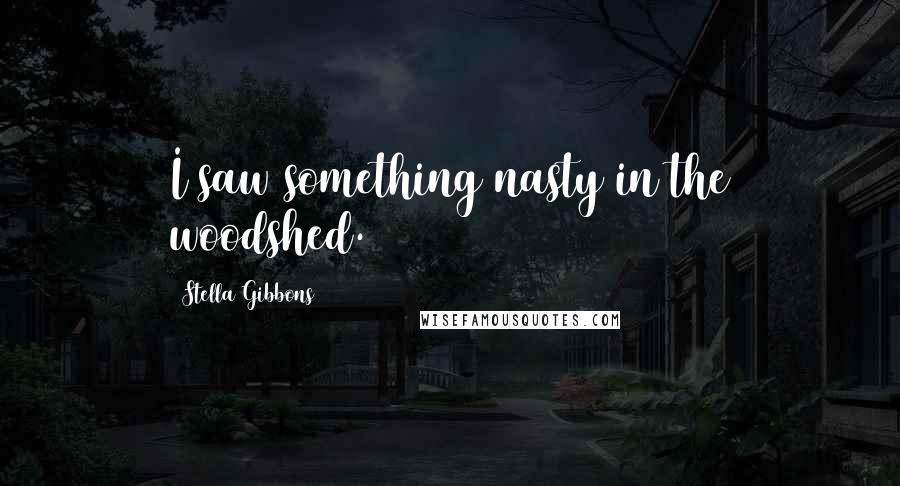 Stella Gibbons Quotes: I saw something nasty in the woodshed.