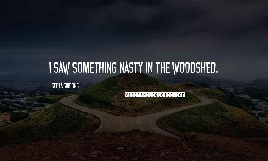 Stella Gibbons Quotes: I saw something nasty in the woodshed.