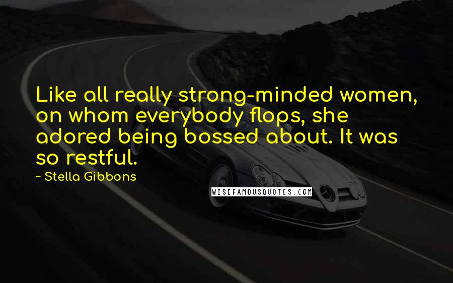 Stella Gibbons Quotes: Like all really strong-minded women, on whom everybody flops, she adored being bossed about. It was so restful.