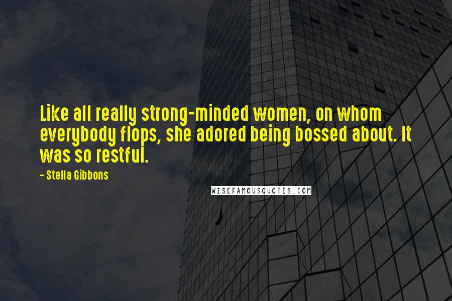 Stella Gibbons Quotes: Like all really strong-minded women, on whom everybody flops, she adored being bossed about. It was so restful.