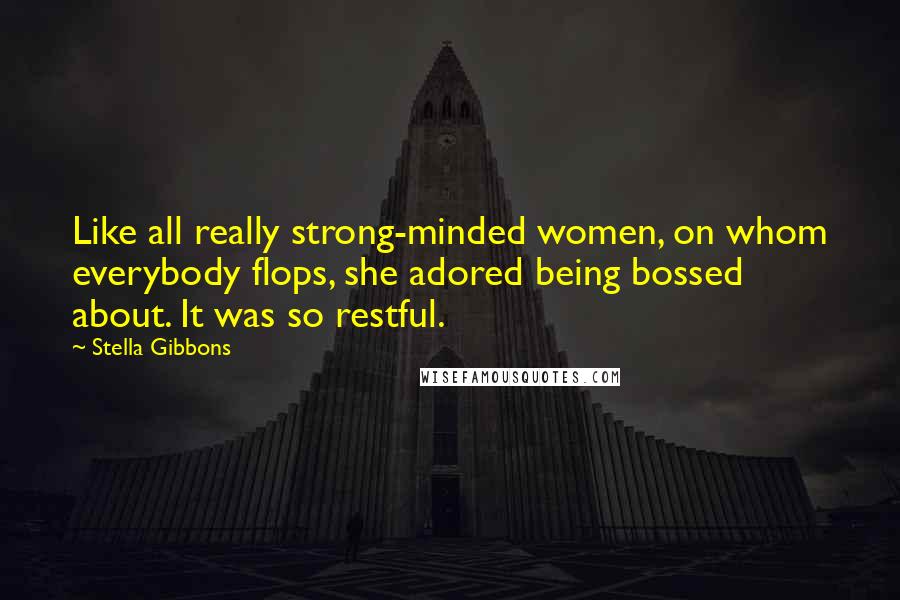 Stella Gibbons Quotes: Like all really strong-minded women, on whom everybody flops, she adored being bossed about. It was so restful.