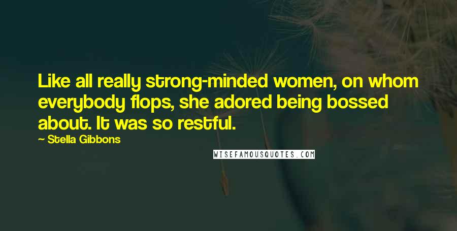 Stella Gibbons Quotes: Like all really strong-minded women, on whom everybody flops, she adored being bossed about. It was so restful.