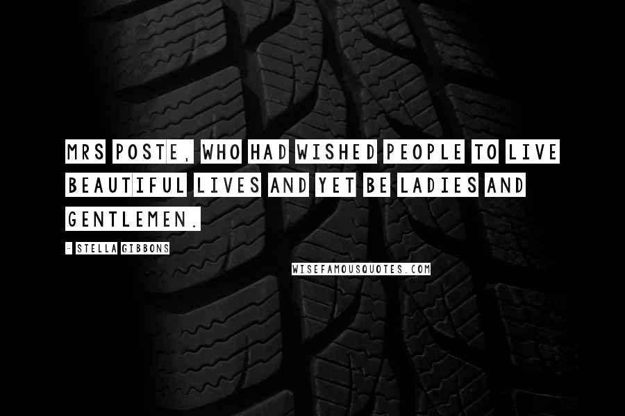 Stella Gibbons Quotes: Mrs Poste, who had wished people to live beautiful lives and yet be ladies and gentlemen.