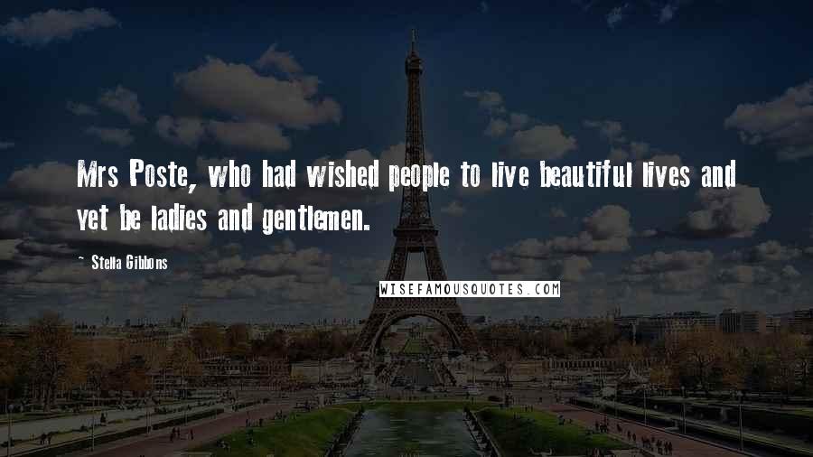 Stella Gibbons Quotes: Mrs Poste, who had wished people to live beautiful lives and yet be ladies and gentlemen.
