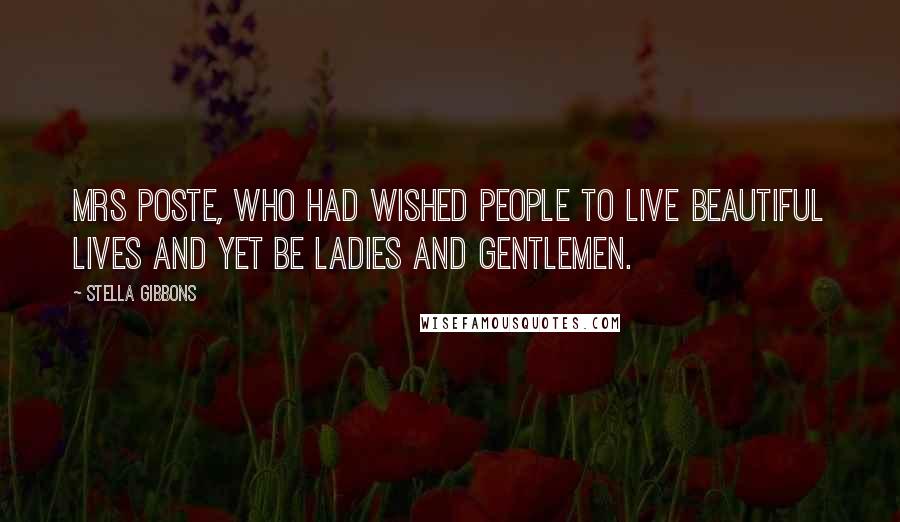 Stella Gibbons Quotes: Mrs Poste, who had wished people to live beautiful lives and yet be ladies and gentlemen.
