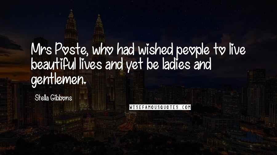 Stella Gibbons Quotes: Mrs Poste, who had wished people to live beautiful lives and yet be ladies and gentlemen.