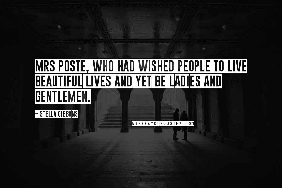 Stella Gibbons Quotes: Mrs Poste, who had wished people to live beautiful lives and yet be ladies and gentlemen.