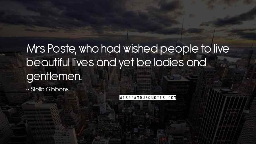 Stella Gibbons Quotes: Mrs Poste, who had wished people to live beautiful lives and yet be ladies and gentlemen.