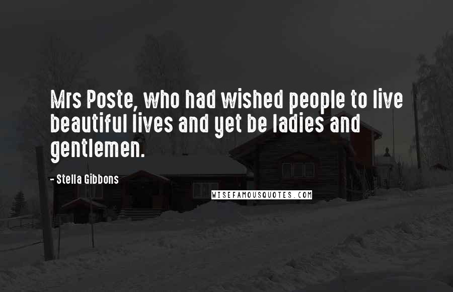 Stella Gibbons Quotes: Mrs Poste, who had wished people to live beautiful lives and yet be ladies and gentlemen.
